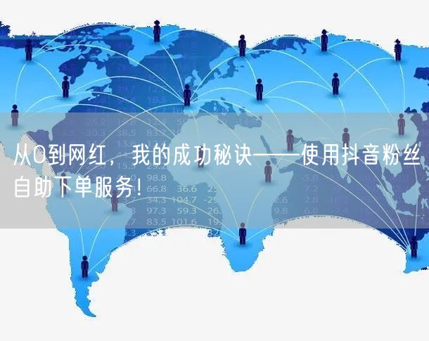 从0到网红，我的成功秘诀——使用抖音粉丝自助下单服务！