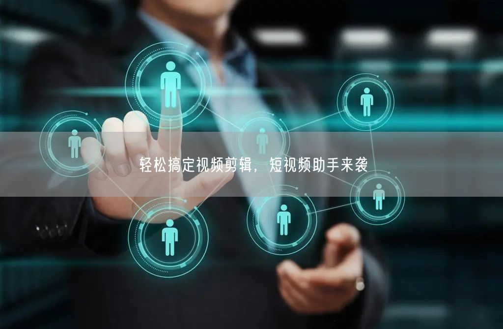 轻松搞定视频剪辑，短视频助手来袭