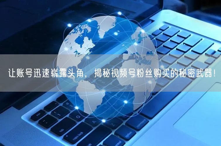 让账号迅速崭露头角，揭秘视频号粉丝购买的秘密武器！