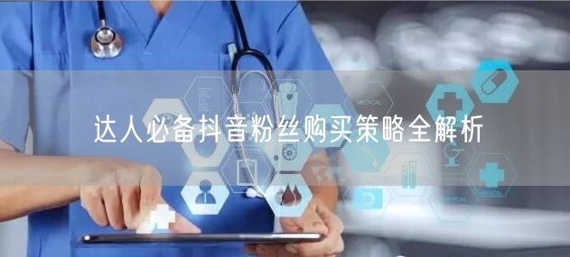 达人必备抖音粉丝购买策略全解析