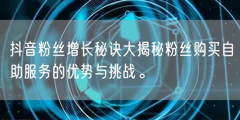 抖音粉丝增长秘诀大揭秘粉丝购买自助服务的优势与挑战。