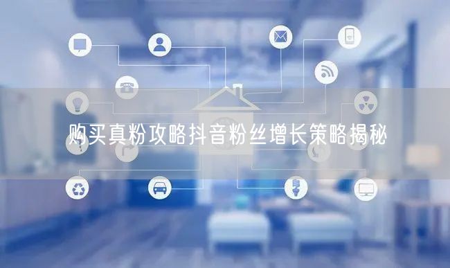 购买真粉攻略抖音粉丝增长策略揭秘