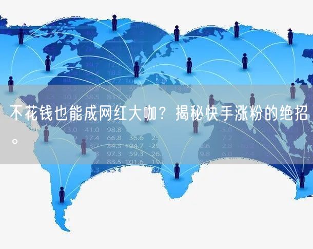 不花钱也能成网红大咖？揭秘快手涨粉的绝招。