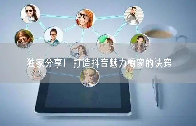 独家分享！打造抖音魅力橱窗的诀窍
