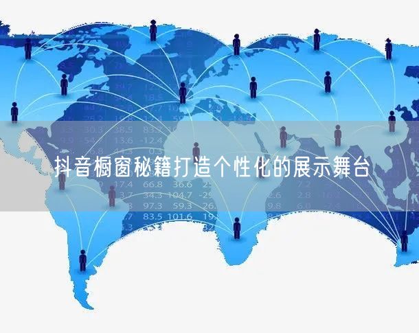 抖音橱窗秘籍打造个性化的展示舞台