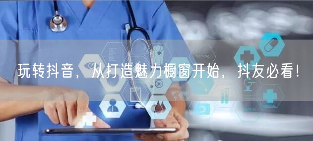 玩转抖音，从打造魅力橱窗开始，抖友必看！
