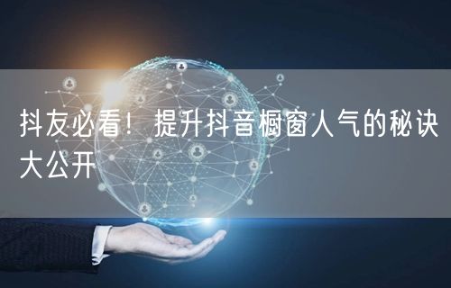 抖友必看！提升抖音橱窗人气的秘诀大公开