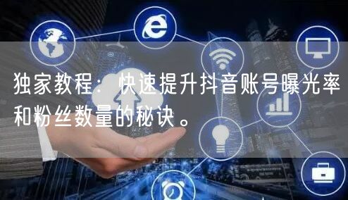 独家教程：快速提升抖音账号曝光率和粉丝数量的秘诀。