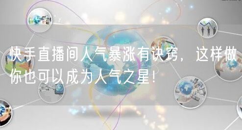 快手直播间人气暴涨有诀窍，这样做你也可以成为人气之星！
