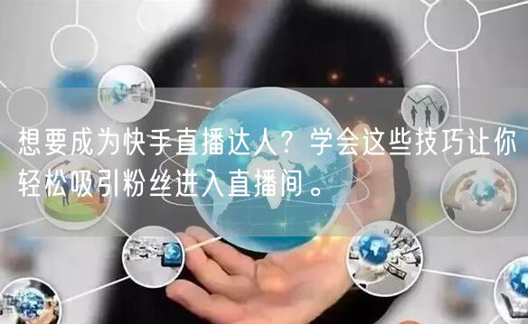 想要成为快手直播达人？学会这些技巧让你轻松吸引粉丝进入直播间。