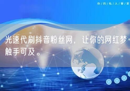 光速代刷抖音粉丝网，让你的网红梦触手可及。