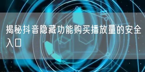 揭秘抖音隐藏功能购买播放量的安全入口