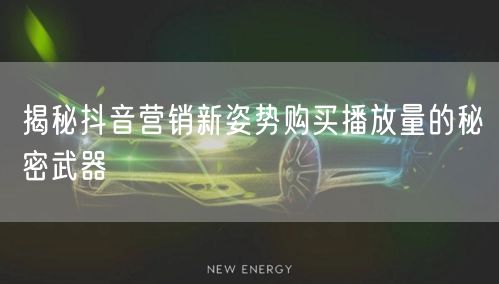揭秘抖音营销新姿势购买播放量的秘密武器