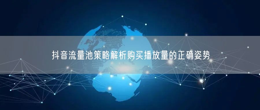 抖音流量池策略解析购买播放量的正确姿势