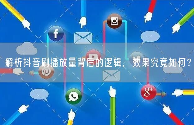 解析抖音刷播放量背后的逻辑，效果究竟如何？