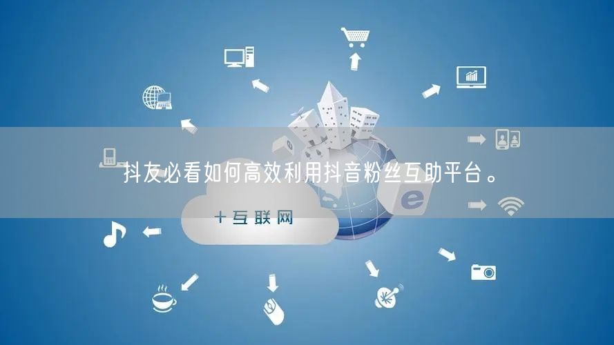 抖友必看如何高效利用抖音粉丝互助平台。