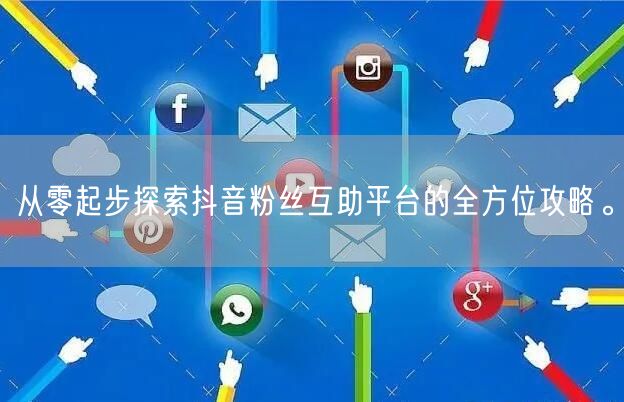从零起步探索抖音粉丝互助平台的全方位攻略。