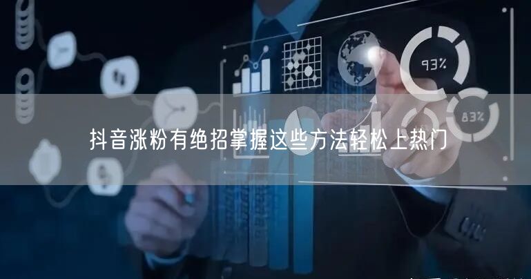 抖音涨粉有绝招掌握这些方法轻松上热门