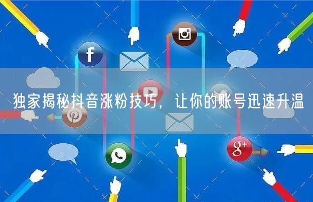 独家揭秘抖音涨粉技巧，让你的账号迅速升温