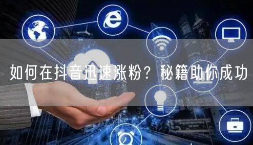 如何在抖音迅速涨粉？秘籍助你成功