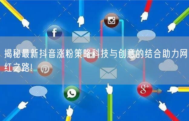揭秘最新抖音涨粉策略科技与创意的结合助力网红之路!
