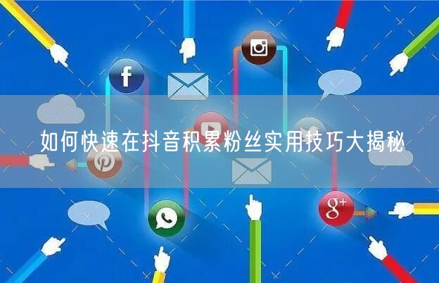 如何快速在抖音积累粉丝实用技巧大揭秘