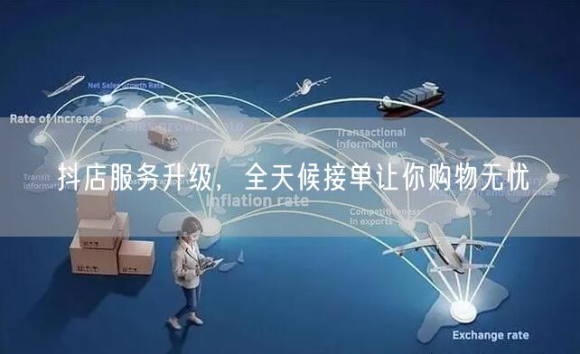 抖店服务升级，全天候接单让你购物无忧