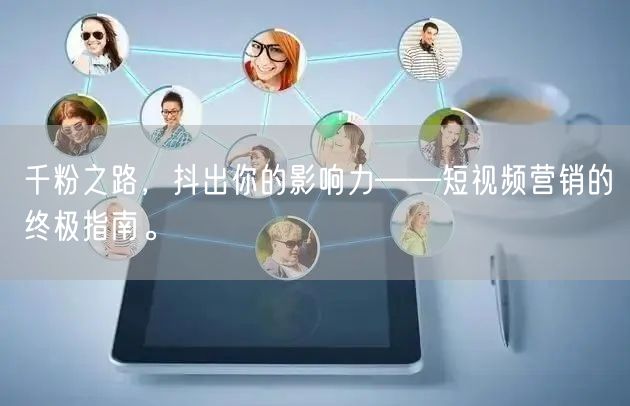 千粉之路，抖出你的影响力——短视频营销的终极指南。