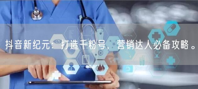 抖音新纪元：打造千粉号，营销达人必备攻略。