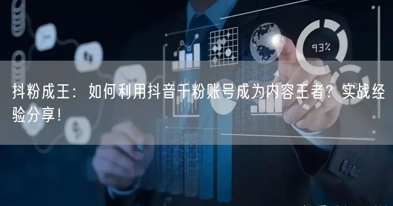 抖粉成王：如何利用抖音千粉账号成为内容王者？实战经验分享！
