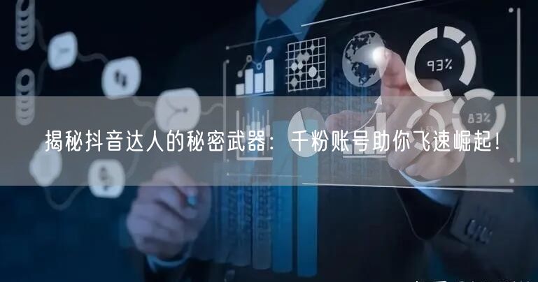 揭秘抖音达人的秘密武器：千粉账号助你飞速崛起！
