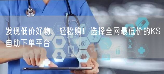 发现低价好物，轻松购！选择全网最低价的KS自助下单平台