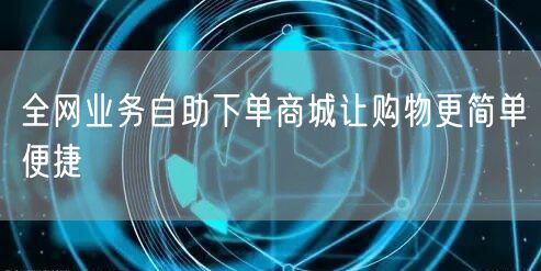 全网业务自助下单商城让购物更简单便捷