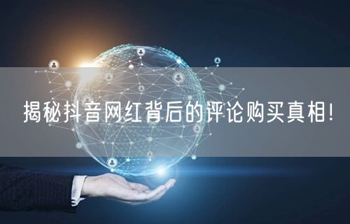 揭秘抖音网红背后的评论购买真相！