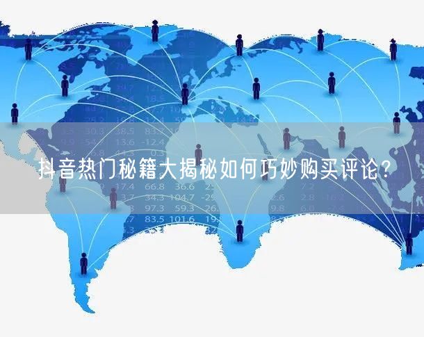 抖音热门秘籍大揭秘如何巧妙购买评论？