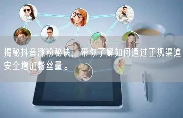 揭秘抖音涨粉秘诀，带你了解如何通过正规渠道安全增加粉丝量。