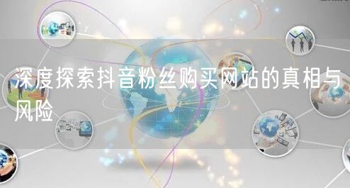 深度探索抖音粉丝购买网站的真相与风险