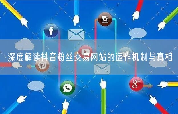 深度解读抖音粉丝交易网站的运作机制与真相