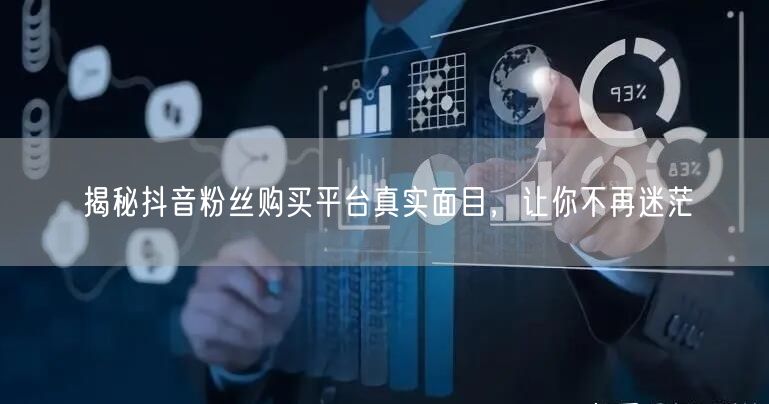 揭秘抖音粉丝购买平台真实面目，让你不再迷茫