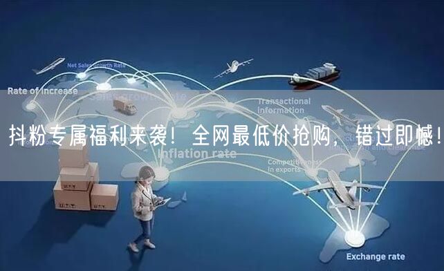 抖粉专属福利来袭！全网最低价抢购，错过即憾！