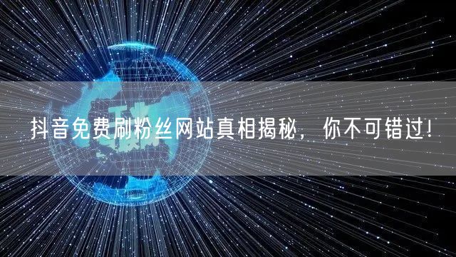 抖音免费刷粉丝网站真相揭秘，你不可错过！