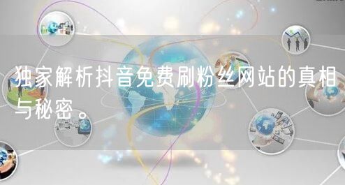 独家解析抖音免费刷粉丝网站的真相与秘密。