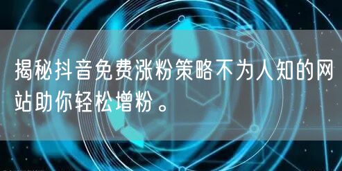 揭秘抖音免费涨粉策略不为人知的网站助你轻松增粉。
