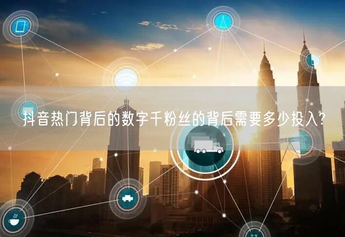 抖音热门背后的数字千粉丝的背后需要多少投入?