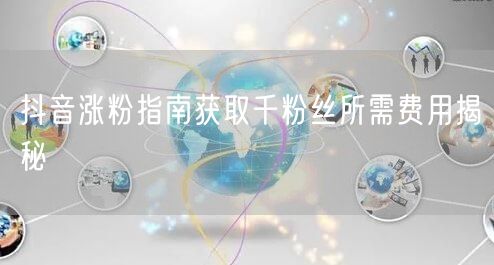 抖音涨粉指南获取千粉丝所需费用揭秘