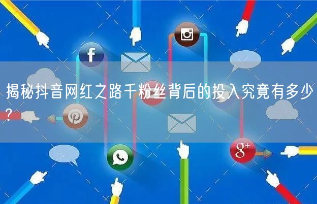 揭秘抖音网红之路千粉丝背后的投入究竟有多少?