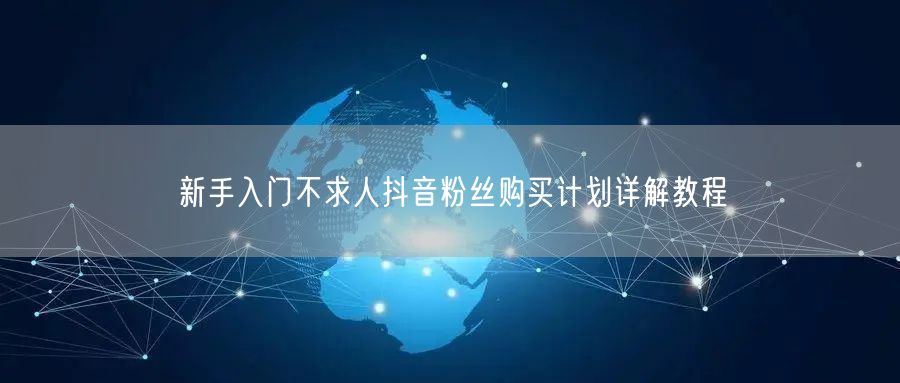 新手入门不求人抖音粉丝购买计划详解教程