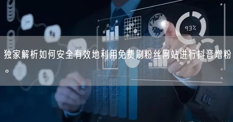 独家解析如何安全有效地利用免费刷粉丝网站进行抖音增粉。