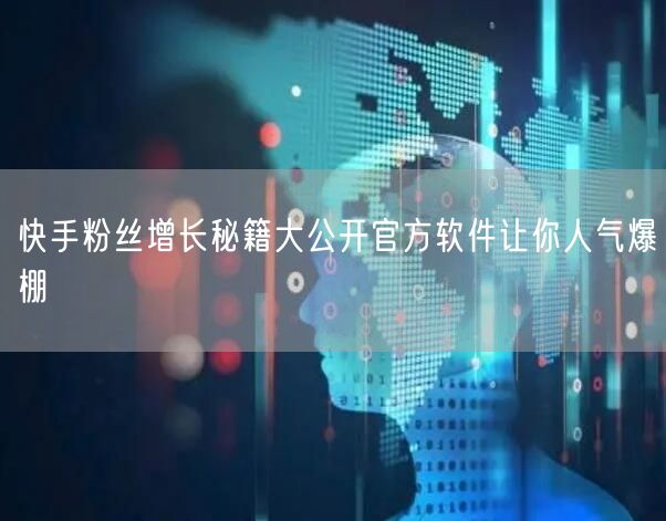 快手粉丝增长秘籍大公开官方软件让你人气爆棚