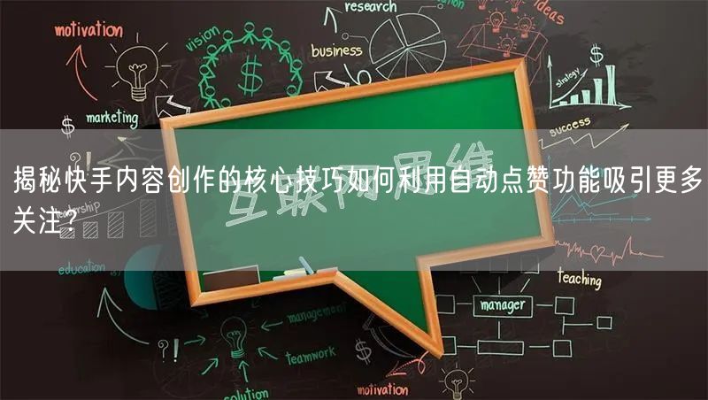 揭秘快手内容创作的核心技巧如何利用自动点赞功能吸引更多关注？